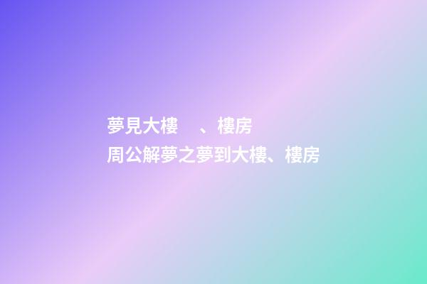 夢見大樓、樓房　周公解夢之夢到大樓、樓房